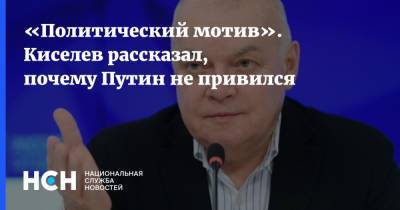 «Политический мотив». Киселев рассказал, почему Путин не привился