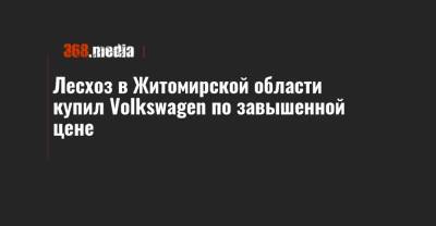 Лесхоз в Житомирской области купил Volkswagen по завышенной цене