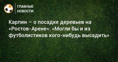 Карпин – о посадке деревьев на «Ростов-Арене»: «Могли бы и из футболистиков кого-нибудь высадить»