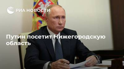 Путин посетит Нижегородскую область