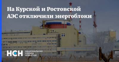 На Курской и Ростовской АЭС отключили энергоблоки