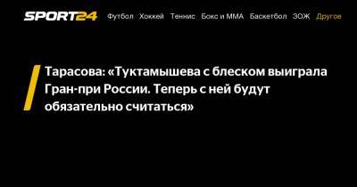Тарасова: «Туктамышева с блеском выиграла Гран-при России. Теперь с ней будут обязательно считаться"