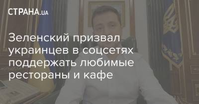 Зеленский призвал украинцев в соцсетях поддержать любимые рестораны и кафе