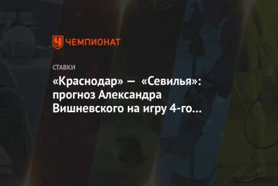 «Краснодар» — «Севилья»: прогноз Александра Вишневского на игру 4-го тура Лиги чемпионов