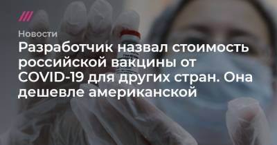 Разработчик назвал стоимость российской вакцины от COVID-19 для других стран. Она дешевле американской