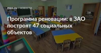 Сергей Левкин - Андрей Бочкарев - Программа реновации: в ЗАО построят 47 социальных объектов - mos.ru - Москва