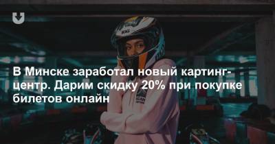 В Минске заработал новый картинг-центр. Дарим скидку 20% при покупке билетов онлайн