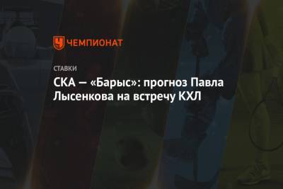 СКА — «Барыс»: прогноз Павла Лысенкова на встречу КХЛ