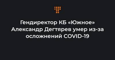 Гендиректор КБ «Южное» Александр Дегтярев умер из-за осложнений COVID-19
