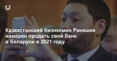 Казахстанский бизнесмен Ракишев намерен продать свой банк в Беларуси в 2021 году