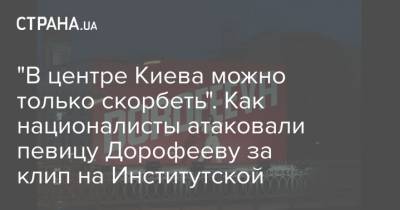 "В центре Киева можно только скорбеть". Как националисты атаковали певицу Дорофееву за клип на Институтской