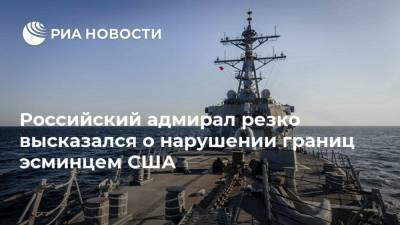 Российский адмирал резко высказался о нарушении границ эсминцем США