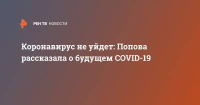 Коронавирус не уйдет: Попова рассказала о будущем COVID-19