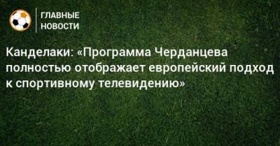 Канделаки: «Программа Черданцева полностью отображает европейский подход к спортивному телевидению»