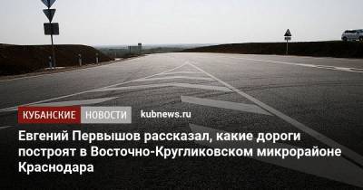 Евгений Первышов рассказал, какие дороги построят в Восточно-Кругликовском микрорайоне Краснодара