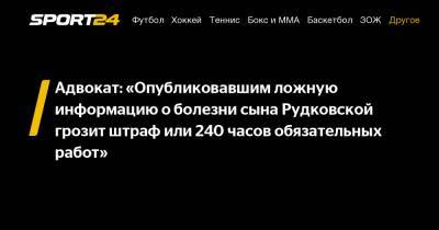 Адвокат: «Опубликовавшим ложную информацию о болезни сына Рудковской грозит штраф или 240 часов обязательных работ»
