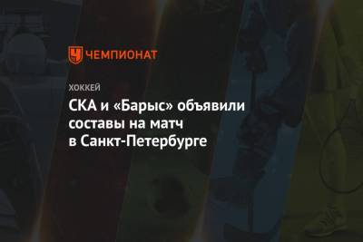 СКА и «Барыс» объявили составы на матч в Санкт-Петербурге