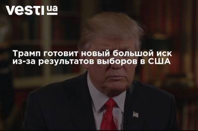 Трамп готовит новый большой иск из-за результатов выборов в США