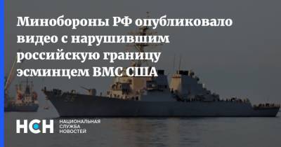 Минобороны РФ опубликовало видео с нарушившим российскую границу эсминцем ВМС США