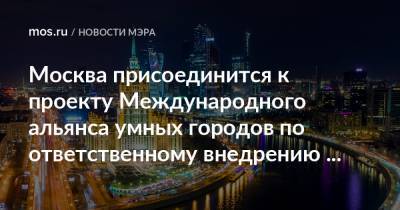 Москва присоединится к проекту Международного альянса умных городов по ответственному внедрению цифровых технологий