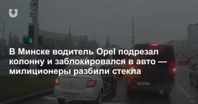 В Минске водитель Opel подрезал колонну и заблокировался в авто — милиционеры разбили стекла