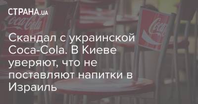 Скандал с украинской Coca-Cola. В Киеве уверяют, что не поставляют напитки в Израиль