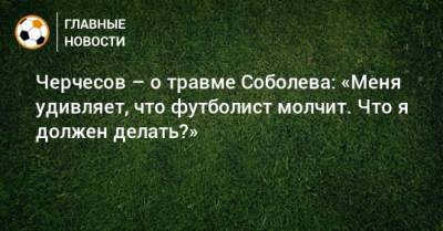 Черчесов – о травме Соболева: «Меня удивляет, что футболист молчит. Что я должен делать?»