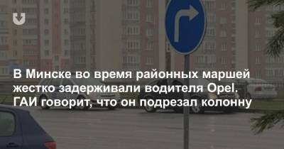 В Минске во время районных маршей жестко задерживали водителя Opel. ГАИ говорит, что он подрезал колонну
