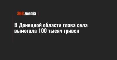 В Донецкой области глава села вымогала 100 тысяч гривен