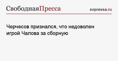 Черчесов признался, что недоволен игрой Чалова за сборную