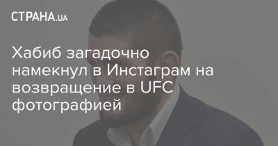 Хабиб Нурмагомедов - Дана Уайт - Джастин Гейджи - Хабиб загадочно намекнул в Инстаграм на возвращение в UFC фотографией - strana.ua