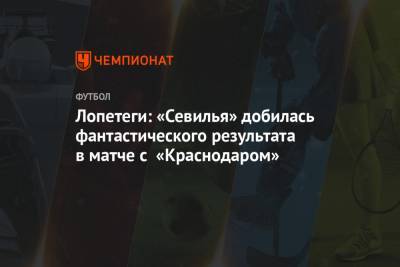 Лопетеги: «Севилья» добилась фантастического результата в матче с «Краснодаром»
