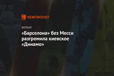 «Барселона» без Месси разгромила киевское «Динамо»