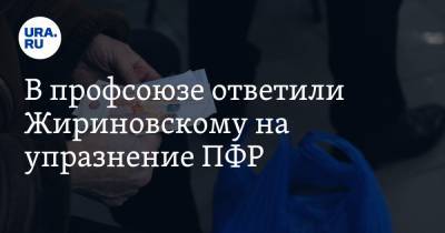 В профсоюзе ответили Жириновскому на упразнение ПФР. «Пенсия должна расти вместе с зарплатами»