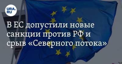 В ЕС допустили новые санкции против РФ и срыв «Северного потока»