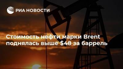 Стоимость нефти марки Brent поднялась выше $48 за баррель