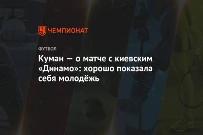 Куман — о матче с киевским «Динамо»: хорошо показала себя молодёжь