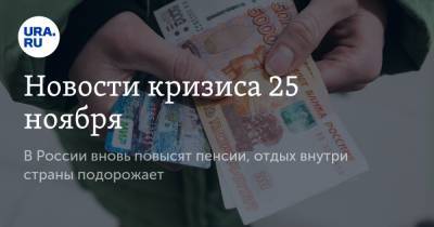 Новости кризиса 25 ноября. В России вновь повысят пенсии, отдых внутри страны подорожает