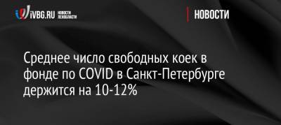 Среднее число свободных коек в фонде по COVID в Санкт-Петербурге держится на 10-12%