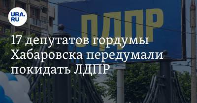 17 депутатов гордумы Хабаровска передумали покидать ЛДПР