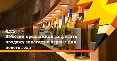 ВРоссии предложили запретить продажу алкоголя впервые дни нового года