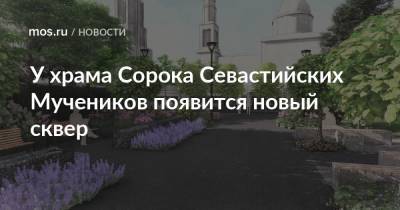 У храма Сорока Севастийских Мучеников появится новый сквер - mos.ru - Благоустройство