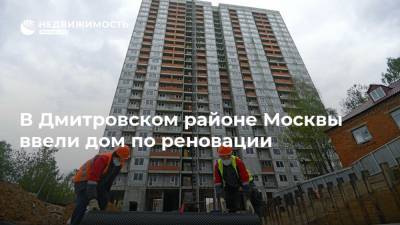В Дмитровском районе Москвы ввели дом по реновации