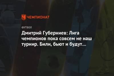 Дмитрий Губерниев: Лига чемпионов пока совсем не наш турнир. Били, бьют и будут бить