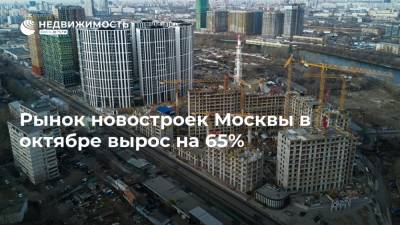 Рынок новостроек Москвы в октябре вырос на 65%