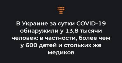 В Украине за сутки COVID-19 обнаружили у 13,8 тысячи человек: в частности, более чем у 600 детей и стольких же медиков