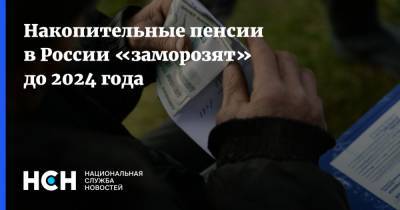 Накопительные пенсии в России «заморозят» до 2024 года
