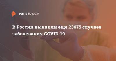 В России выявили еще 23675 случаев заболевания COVID-19