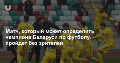 Матч, который может определить чемпиона Беларуси по футболу, пройдет без зрителей