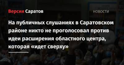 На публичных слушаниях в Саратовском районе никто не проголосовал против идеи расширения областного центра, которая «идет сверху»